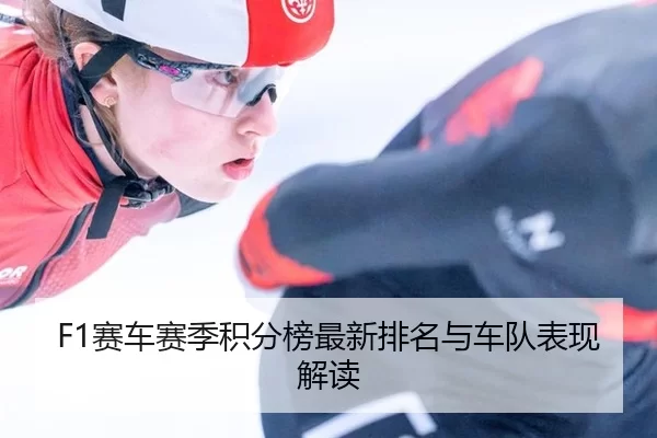 F1赛车赛季积分榜最新排名与车队表现解读