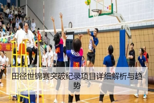 田径世锦赛突破纪录项目详细解析与趋势
